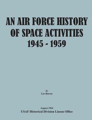 An Air Force History of Space Activities, 1945-1959 by Lee Bowen, United States Air Force, Usaf Historical Division Liason Office