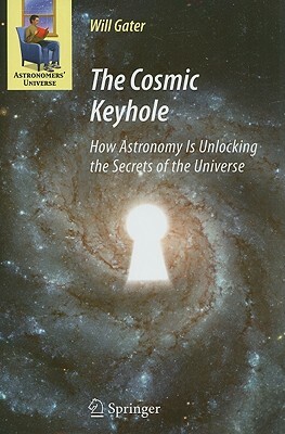 The Cosmic Keyhole: How Astronomy Is Unlocking the Secrets of the Universe by Will Gater