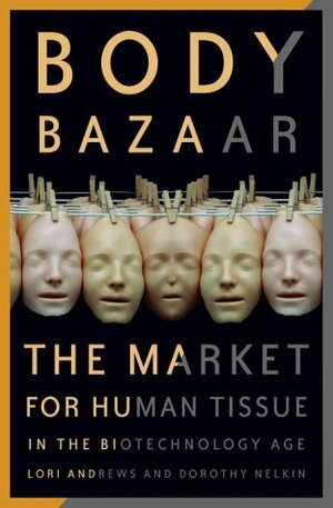Body Bazaar: The Market for Human Tissue in the Biotechnology Age by Lori Andrews, Dorothy Nelkin