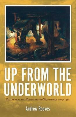 Up from the Underworld: Coalminers and Community in Wonthaggi, 1909-1968 by Reeves
