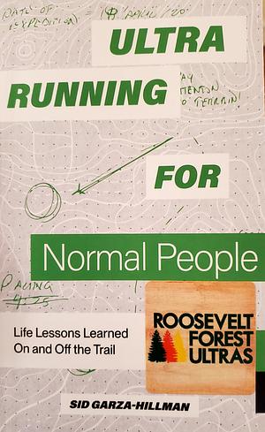 Ultrarunning for Normal People: Life Lessons Learned On and Off the Trail by Sid Garza-Hillman