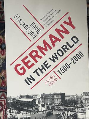 Germany in the World: A Global History, 1500 - 2000 by David Blackbourn