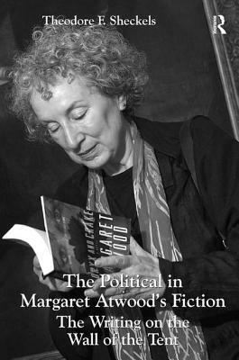 The Political in Margaret Atwood's Fiction: The Writing on the Wall of the Tent by Theodore F. Sheckels