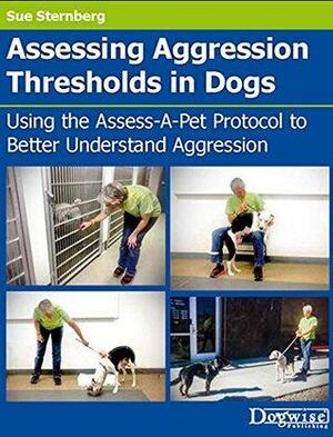 Assessing Aggression Thresholds in Dogs: Using the Assess-a-pet Protocol to Better Understand Aggression by Sue Sternberg