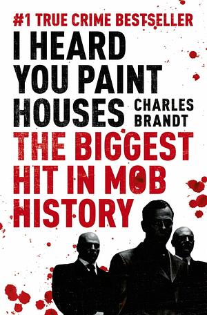 I Heard You Paint Houses: Frank The Irishman Sheeran and the Inside Story of the Mafia, the Teamsters, and the Last Ride of Jimmy Hoffa by Charles Brandt