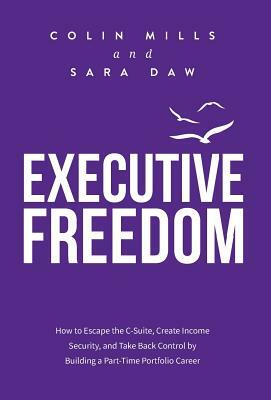 Executive Freedom: How to Escape the C-Suite, Create Income Security, and Take Back Control by Building a Part-Time Portfolio Career by Sara Daw, Colin Mills