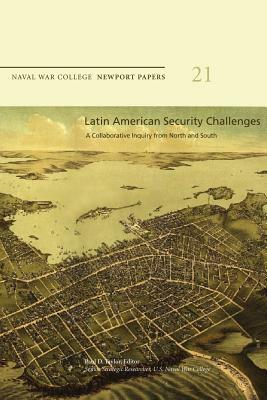 Latin American Security Challenges: A Collaborative Inquiry from North and South: Naval War College Newport Papers 21 by Naval War College Press