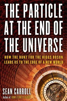 The Particle at the End of the Universe: How the Hunt for the Higgs Boson Leads Us to the Edge of a New World by Sean Carroll