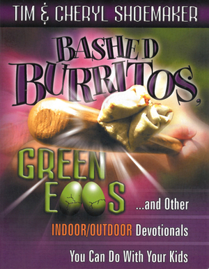 Bashed Burritos, Green Eggs: ...and Other Indoor/Outdoor Devotionals You Can Do with Your Kids by Tim Shoemaker, Cheryl Shoemaker