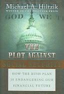 The Plot Against Social Security: How the Bush Plan Is Endangering Our Financial Future by Michael A. Hiltzik