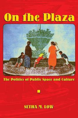 On the Plaza: The Politics of Public Space and Culture by Setha M. Low