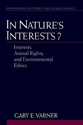 In Nature's Interests?: Interests, Animal Rights, and Environmental Ethics by Gary E. Varner