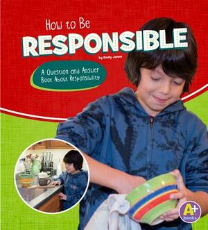 How to Be Responsible: A Question and Answer Book about Responsibility by Emily James