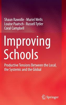 Improving Schools: Productive Tensions Between the Local, the Systemic and the Global by Shaun Rawolle, Louise Paatsch, Muriel Wells