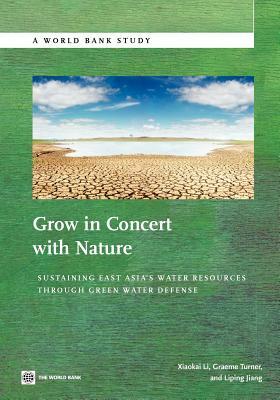 Grow in Concert with Nature: Sustaining East Asia's Water Resources Management Through Green Water Defense by Xiaokai Li, Graeme Turner, Liping Jiang