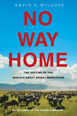 No Way Home: The Decline of the World's Great Animal Migrations by David S. Wilcove