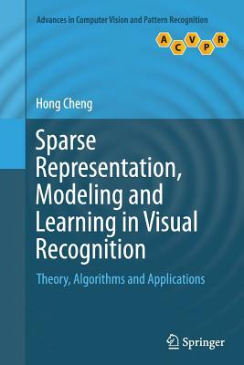 Sparse Representation, Modeling and Learning in Visual Recognition: Theory, Algorithms and Applications by Hong Cheng