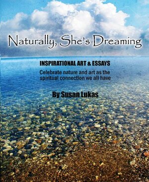 Naturally, She's Dreaming, Inspirational Art & Essays by Susan Lukas