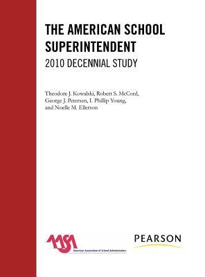 The American School Superintendent: 2010 Decennial Study by Theodore J. Kowalski, Robert S. McCord, George J. Peterson