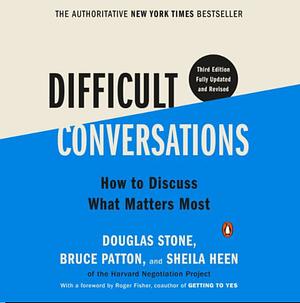 Difficult Conversations: How to Discuss What Matters Most by Sheila Heen, Douglas Stone, Bruce Patton