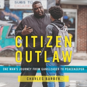 Citizen Outlaw: One Man's Journey from Gangleader to Peacekeeper by Charles Barber
