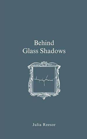 Behind Glass Shadows by Julia Reesor