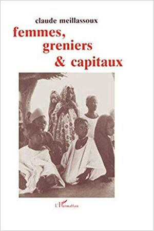 Femmes, Greniers Et Capitaux by Claude Meillassoux