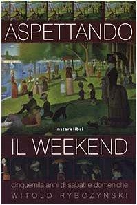 Aspettando il weekend. Cinquemila anni di sabati e domeniche by Witold Rybczynski, Witold Rybczynski