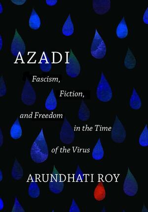 Azadi: Fascism, Fiction, and Freedom in the Time of the Virus by Arundhati Roy