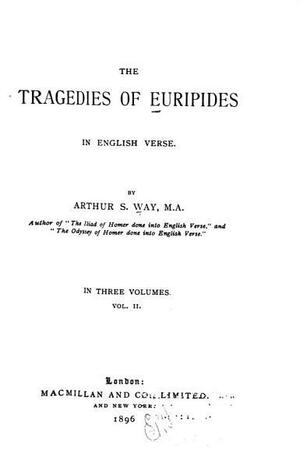 The Tragedies of Euripides in English Verse by Arthur S. Way, Euripides