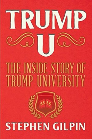 Trump U: The Inside Story of Trump University by Stephen Gilpin
