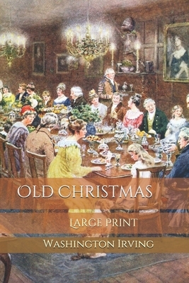 Old Christmas: Large Print by Washington Irving