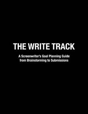 The Write Track: A Screenwriter's Goal Planning Guide from Brainstorming to Submissions by Samantha Wilson