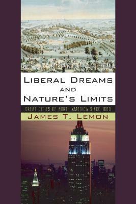 Liberal Dreams and Nature's Limits: Great Cities of North America Since 1600 by James T. Lemon