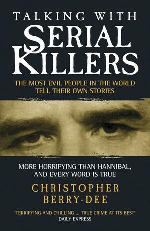 Talking with Serial Killers: The Most Evil People in the World Tell Their Own Stories: The Most Evil People in the World Tell Their Own Stories by Christopher Berry-Dee