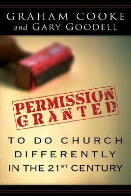 Permission Is Granted to Do Church Differently in the 21st Century by Graham Cooke, Gary Goodell