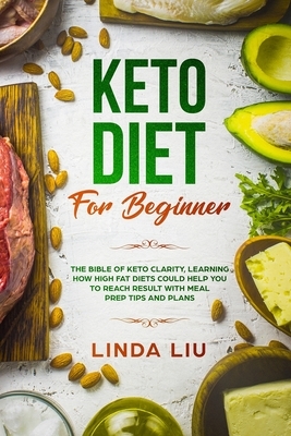 Keto Diet For Beginners: The Bible of Keto Clarity, Learning How High Fat Diets Could Help you to Reach Result with Meal Prep tips and Plans by Linda Liu