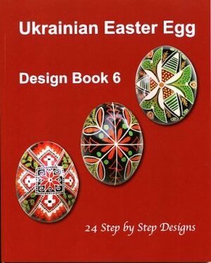 Ukrainian Easter Egg Design Book 6 : 24 Step By Step Designs by Natalie Perchyshyn