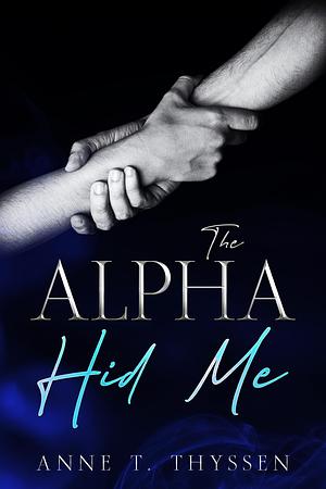 The Alpha Hid Me by Anne T. Thyssen