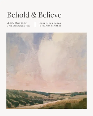 Behold and Believe: A Bible Study on the "I Am" Statements of Jesus by Courtney Doctor