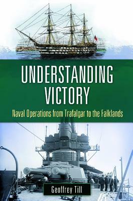 Understanding Victory: Naval Operations from Trafalgar to the Falklands by Geoffrey Till