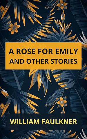 A Rose for Emily and Other Stories by William Faulkner
