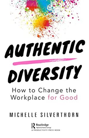 Authentic Diversity: How to Change the Workplace for Good by Michelle Silverthorn