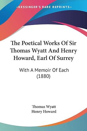 The Poetical Works Of Sir Thomas Wyatt And Henry Howard, Earl Of Surrey: With A Memoir Of Each by Henry Howard, Thomas Wyatt