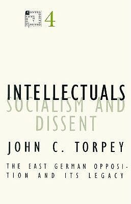 Intellectuals, Socialism, and Dissent, Volume 4: The East German Opposition and Its Legacy by John C. Torpey