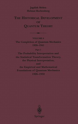 The Probability Interpretation and the Statistical Transformation Theory, the Physical Interpretation, and the Empirical and Mathematical Foundations by Helmut Rechenberg, Jagdish Mehra
