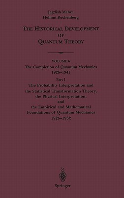 The Probability Interpretation and the Statistical Transformation Theory, the Physical Interpretation, and the Empirical and Mathematical Foundations by Jagdish Mehra, Helmut Rechenberg