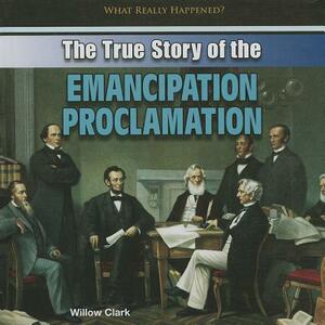 The True Story of the Emancipation Proclamation by Willow Clark