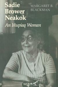Sadie Brower Neakok: An Iñupiaq Woman by Margaret B. Blackman