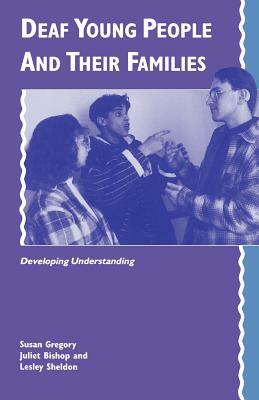 Deaf Young People and Their Families: Developing Understanding by Lesley Sheldon, Susan Gregory, Juliet Bishop